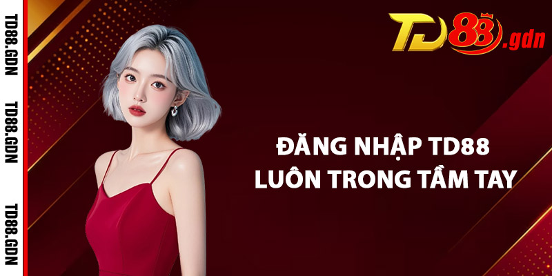 Đăng Nhập TD88 Luôn Trong Tầm Tay