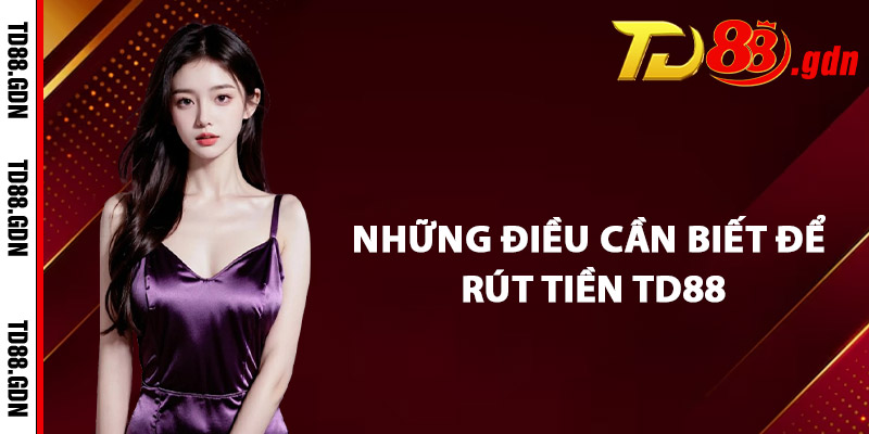 Những Điều Cần Biết Để Rút Tiền TD88