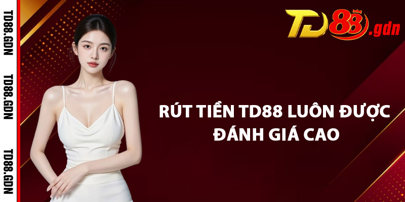 Rút Tiền TD88 Luôn Được Đánh Giá Cao