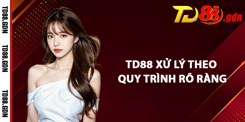TD88 Xử Lý Theo Quy Trình Rõ Ràng