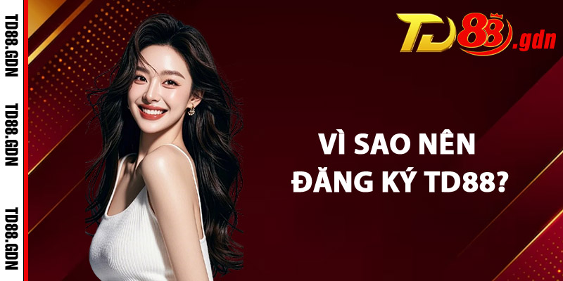 Vì Sao Nên Đăng Ký TD88?